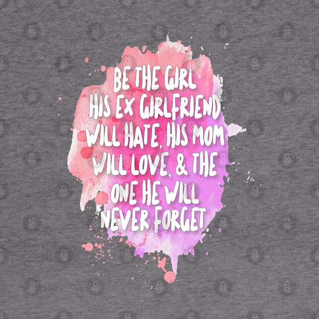 Be The Girl His Ex Girlfriend Will Hate, His Mom Will Love, & The One He Will Never Forget by DankFutura